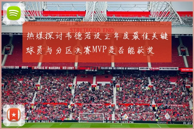 热媒探讨韦德若设立年度最佳关键球员与分区决赛MVP是否能获奖