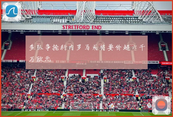 多队争抢科内罗马或将要价超六千万欧元