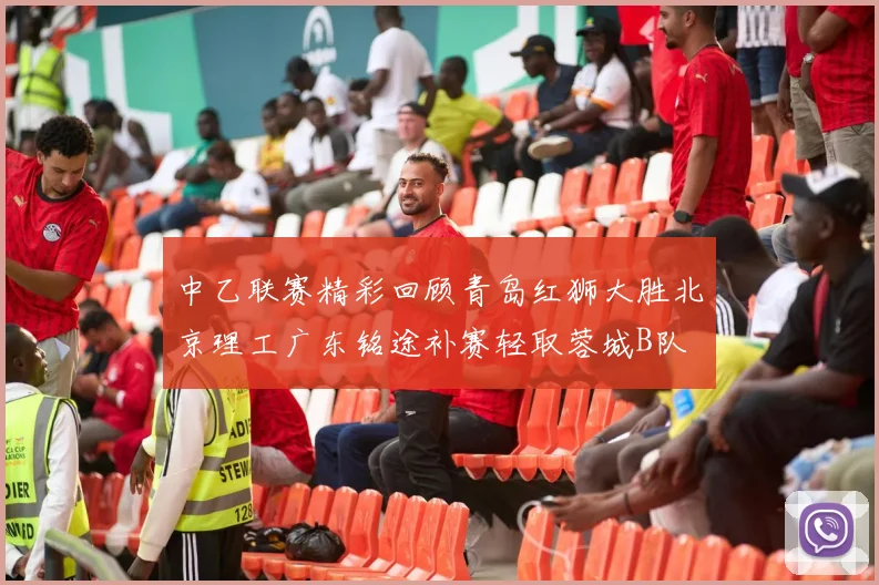 中乙联赛精彩回顾青岛红狮大胜北京理工广东铭途补赛轻取蓉城B队