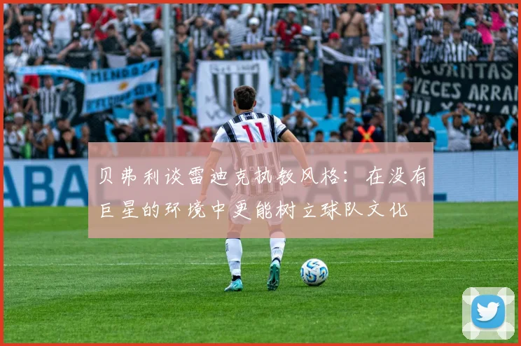 贝弗利谈雷迪克执教风格：在没有巨星的环境中更能树立球队文化