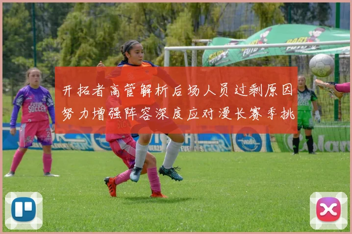 开拓者高管解析后场人员过剩原因努力增强阵容深度应对漫长赛季挑战
